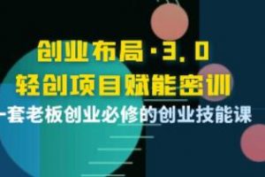 《创业布局3.0，轻创项目赋能密训》一套老板创业必修的创业技能课